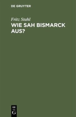 Wie sah Bismarck aus? - Stahl, Fritz