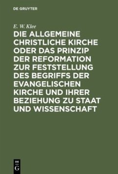 Die allgemeine christliche Kirche oder das Prinzip der Reformation zur Feststellung des Begriffs der Evangelischen Kirche und ihrer Beziehung zu Staat und Wissenschaft - Klee, E. W.