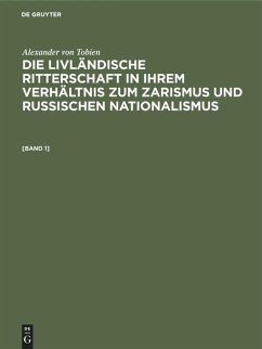Alexander von Tobien: Die livländische Ritterschaft in ihrem Verhältnis zum Zarismus und russischen Nationalismus. [Band 1] - Tobien, Alexander von