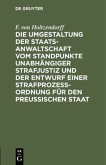 Die Umgestaltung der Staatsanwaltschaft vom Standpunkte unabhängiger Strafjustiz und der Entwurf einer Strafprozeß-Ordnung für den Preußischen Staat