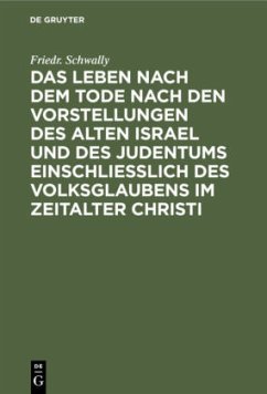 Das Leben nach dem Tode nach den Vorstellungen des alten Israel und des Judentums einschließlich des Volksglaubens im Zeitalter Christi - Schwally, Friedr.