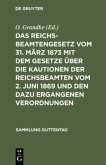 Das Reichsbeamtengesetz vom 31. März 1873 mit dem Gesetze über die Kautionen der Reichsbeamten vom 2. Juni 1869 und den dazu ergangenen Verordnungen
