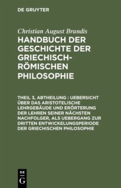 Uebersicht über das Aristotelische Lehrgebäude und Erörterung der Lehren seiner nächsten Nachfolger, als Uebergang zur dritten Entwickelungsperiode der Griechischen Philosophie - Brandis, Christian August