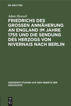 Friedrichs des Großen Annäherung an England im Jahre 1755 und die Sendung des Herzogs von Nivernais nach Berlin - Heussel, Adam