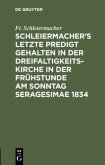 Schleiermacher¿s letzte Predigt gehalten in der Dreifaltigkeits-Kirche in der Frühstunde am Sonntag Seragesimae 1834