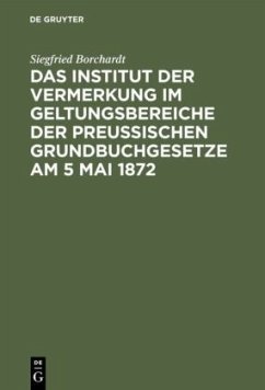 Das Institut der Vermerkung im Geltungsbereiche der preußischen Grundbuchgesetze am 5 Mai 1872 - Borchardt, Siegfried