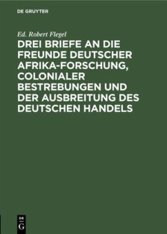 Drei Briefe an die Freunde deutscher Afrika-Forschung, colonialer Bestrebungen und der Ausbreitung des deutschen Handels - Flegel, Ed. Robert