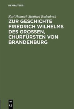 Zur Geschichte Friedrich Wilhelms des Großen, Churfürsten von Brandenburg - Rödenbeck, Karl Heinrich Siegfried