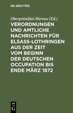 Verordnungen und Amtliche Nachrichten für Elsaß-Lothringen aus der Zeit vom Beginn der deutschen Occupation bis Ende März 1872
