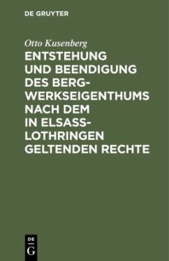 Entstehung und Beendigung des Bergwerkseigenthums nach dem in Elsaß-Lothringen geltenden Rechte - Kusenberg, Otto