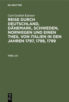 Carl Gottlob Küttner: Reise durch Deutschland, Dänemark, Schweden, Norwegen und einen Theil von Italien in den Jahren 1797, 1798, 1799. Theil 1/2 - Küttner, Carl Gottlob