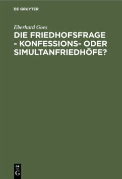 Die Friedhofsfrage - Konfessions- oder Simultanfriedhöfe? - Goes, Eberhard