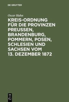 Kreis-Ordnung für die Provinzen Preußen, Brandenburg, Pommern, Posen, Schlesien und Sachsen vom 13. Dezember 1872 - Hahn, Oscar