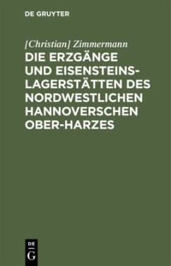 Die Erzgänge und Eisensteins-Lagerstätten des Nordwestlichen Hannoverschen Ober-Harzes - Zimmermann, [Christian]