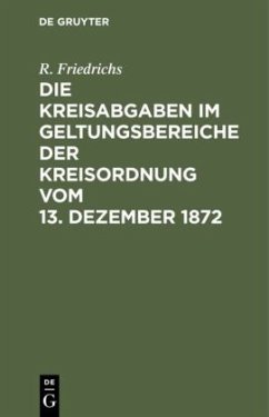 Die Kreisabgaben im Geltungsbereiche der Kreisordnung vom 13. Dezember 1872 - Friedrichs, R.