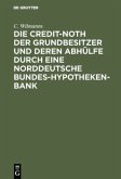 Die Credit-Noth der Grundbesitzer und deren Abhülfe durch eine Norddeutsche Bundes-Hypotheken-Bank