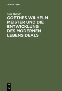 Goethes Wilhelm Meister und die Entwicklung des modernen Lebensideals - Wundt, Max