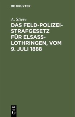Das Feldpolizeistrafgesetz für Elsaß-Lothringen, vom 9. Juli 1888 - Stieve, A.