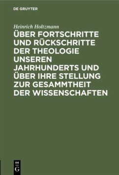 Über Fortschritte und Rückschritte der Theologie unseren Jahrhunderts und über ihre Stellung zur Gesammtheit der Wissenschaften - Holtzmann, Heinrich