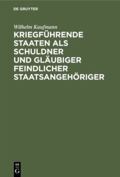 Kriegführende Staaten als Schuldner und Gläubiger feindlicher Staatsangehöriger - Kaufmann, Wilhelm