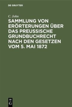 Sammlung von Erörterungen über das Preußische Grundbuchrecht nach den Gesetzen vom 5. Mai 1872 - John, C.