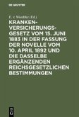 Krankenversicherungsgesetz vom 15. Juni 1883 in der Fassung der Novelle vom 10. April 1892 und die dasselbe ergänzenden reichsgesetzlichen Bestimmungen