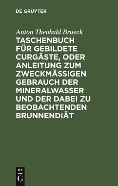 Taschenbuch für gebildete Curgäste, oder Anleitung zum zweckmäßigen Gebrauch der Mineralwasser und der dabei zu beobachtenden Brunnendiät - Brueck, Anton Theobald