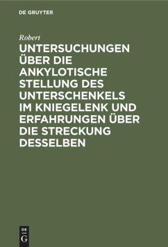 Untersuchungen über die ankylotische Stellung des Unterschenkels im Kniegelenk und Erfahrungen über die Streckung desselben - Robert