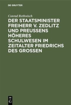 Der Staatsminister Freiherr v. Zedlitz und Preußens höheres Schulwesen im Zeitalter Friedrichs des Großen - Rethwisch, Conrad