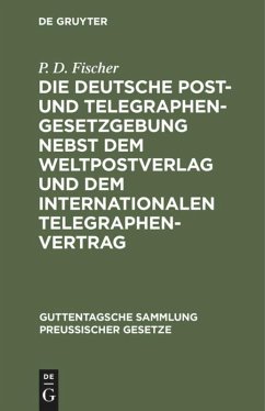 Die deutsche Post- und Telegraphen-Gesetzgebung nebst dem Weltpostverlag und dem Internationalen Telegraphenvertrag - Fischer, P. D.