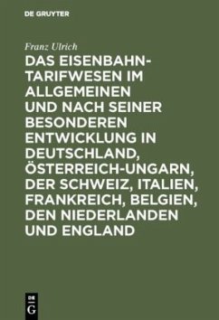 Das Eisenbahntarifwesen im Allgemeinen und nach seiner besonderen Entwicklung in Deutschland, Österreich-Ungarn, der Schweiz, Italien, Frankreich, Belgien, den Niederlanden und England - Ulrich, Franz