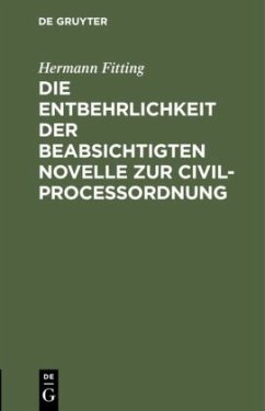 Die Entbehrlichkeit der beabsichtigten Novelle zur Civilproceßordnung - Fitting, Hermann