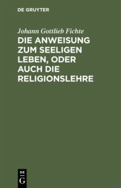 Die Anweisung zum seeligen Leben, oder auch die Religionslehre - Fichte, Johann Gottlieb