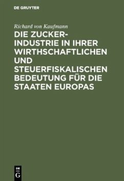 Die Zucker-Industrie in ihrer wirthschaftlichen und steuerfiskalischen Bedeutung für die Staaten Europas - Kaufmann, Richard von