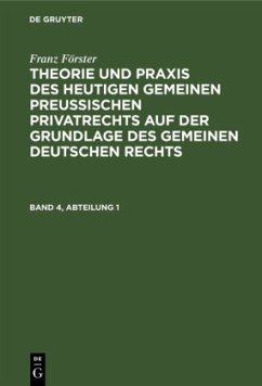 Franz Förster: Theorie und Praxis des heutigen gemeinen preußischen Privatrechts auf der Grundlage des gemeinen deutschen Rechts. Band 4, Abteilung 1 - Förster, Franz