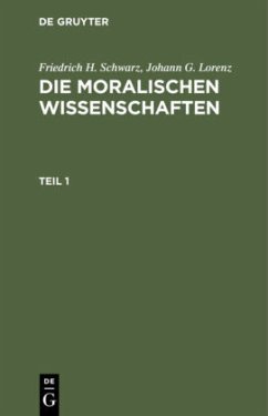 Friedrich H. Schwarz; Johann G. Lorenz: Die moralischen Wissenschaften. Teil 1 - Schwarz, Friedrich H.;Lorenz, Johann G.