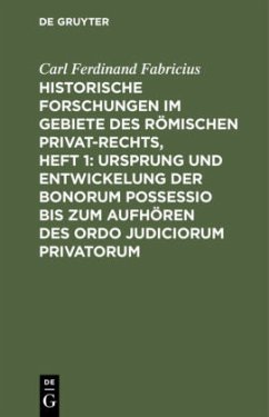 Historische Forschungen im Gebiete des Römischen Privat-Rechts, Heft 1: Ursprung und Entwickelung der Bonorum Possessio bis zum Aufhören des ordo judiciorum privatorum - Fabricius, Carl Ferdinand