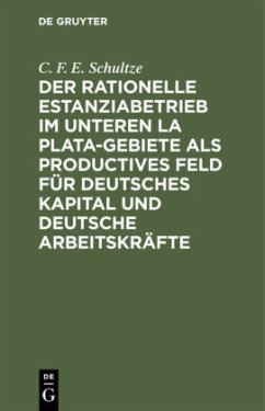 Der rationelle Estanziabetrieb im Unteren La Plata-Gebiete als productives Feld für deutsches Kapital und deutsche Arbeitskräfte - Schultze, C. F. E.