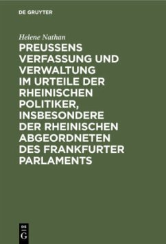 Preussens Verfassung und Verwaltung im Urteile der rheinischen Politiker, insbesondere der rheinischen Abgeordneten des Frankfurter Parlaments - Nathan, Helene