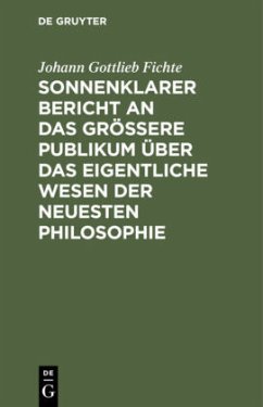 Sonnenklarer Bericht an das größere Publikum über das eigentliche Wesen der neuesten Philosophie - Fichte, Johann Gottlieb