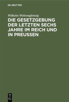 Die Gesetzgebung der letzten sechs Jahre im Reich und in Preußen - Wehrenpfennig, Wilhelm