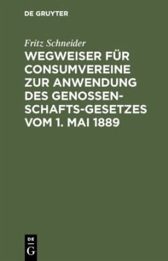 Wegweiser für Consumvereine zur Anwendung des Genossenschafts-Gesetzes vom 1. Mai 1889 - Schneider, Fritz