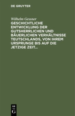 Geschichtliche Entwicklung der gutsherrlichen und bäuerlichen Verhältnisse Teutschlands, von ihrem Ursprunge bis auf die jetzige Zeit - Gessner, Wilhelm