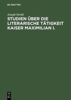 Studien über die literarische Tätigkeit Kaiser Maximilian I. - Strobl, Joseph