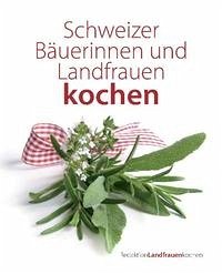Schweizer Bäuerinnen und Landfrauen kochen - Schweizer Bäuerinnen und Landfrauen kochen: 249 ausgewählte Rezepte von Schweizer Bäuerinnen und Landfrauen RedaktionLandfrauenkochen