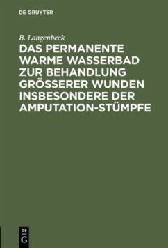 Das permanente warme Wasserbad zur Behandlung grösserer Wunden insbesondere der Amputation-stümpfe - Langenbeck, B.