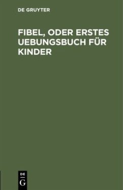 Fibel, oder Erstes Uebungsbuch für Kinder