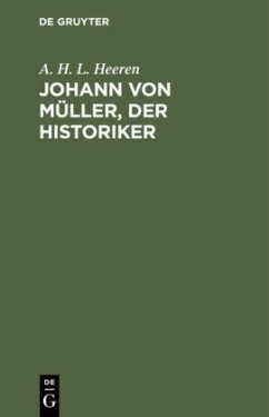 Johann von Müller, der Historiker - Heeren, A. H. L.