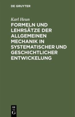 Formeln und Lehrsätze der allgemeinen Mechanik in systematischer und geschichtlicher Entwickelung - Heun, Karl