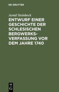 Entwurf einer Geschichte der Schlesischen Bergwerks-Verfassung vor dem Jahre 1740 - Steinbeck, Aemil